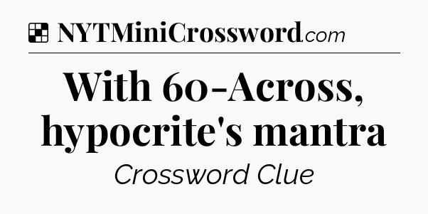 Solution: With 60-Across, hypocrite's mantra - NYT Crossword