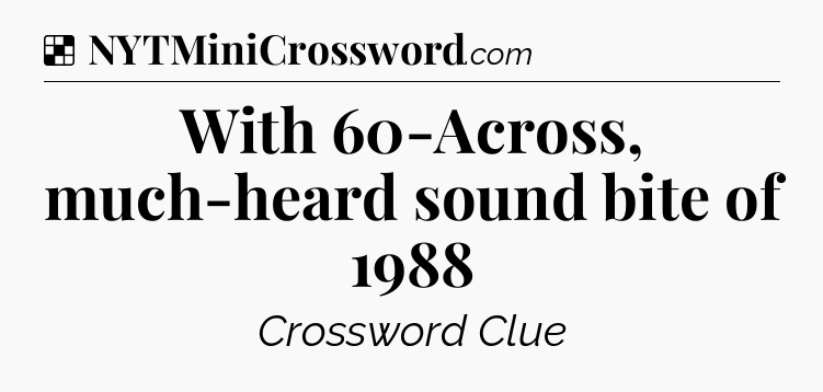 Solution: With 60-Across, much-heard sound bite of 1988 - NYT Crossword