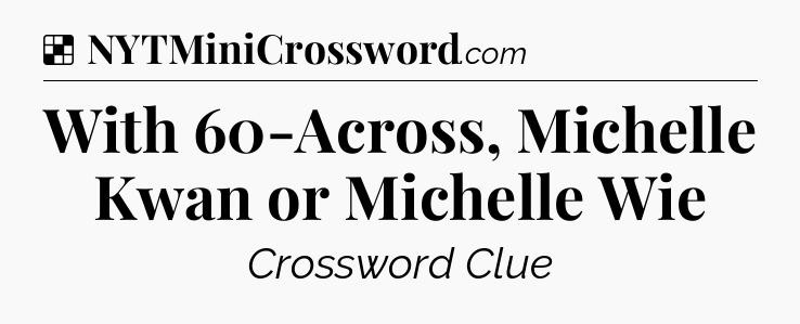 Solution: With 60-Across, Michelle Kwan or Michelle Wie - NYT Crossword