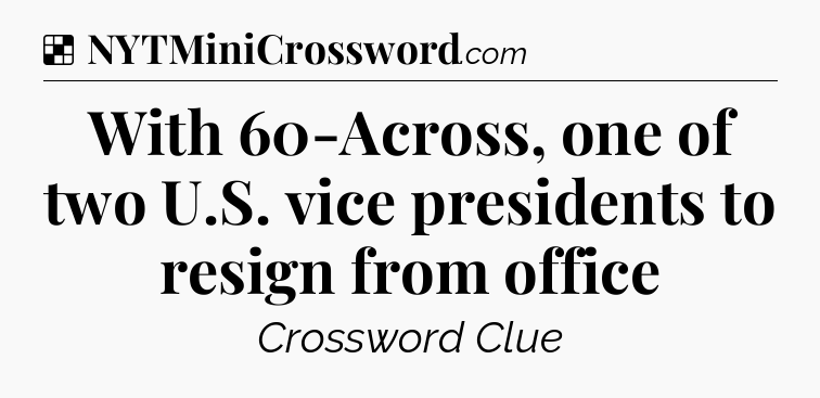 Solution: With 60-Across, one of two U.S. vice presidents to resign from office - NYT Crossword
