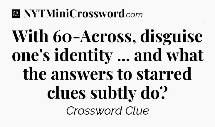 With 60-Across, disguise one's identity ... and what the answers to starred clues subtly do - LA Times Crossword