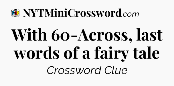 With 60-Across, last words of a fairy tale Crossword Clue