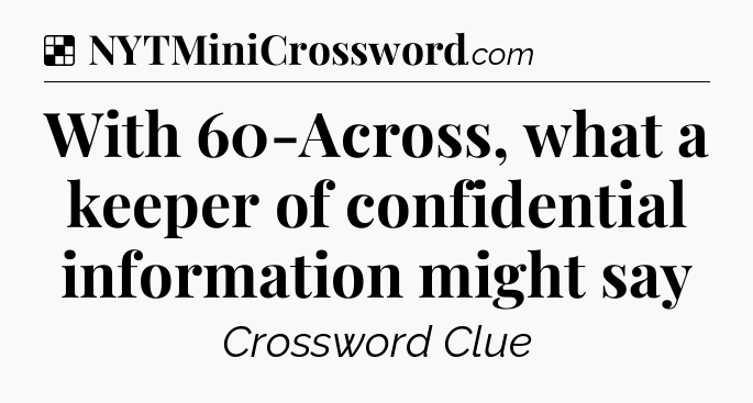Solution: With 60-Across, what a keeper of confidential information might say - NYT Crossword
