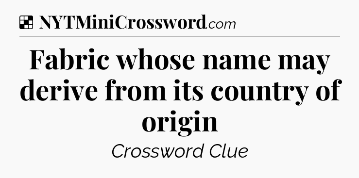 Solution: Fabric whose name may derive from its country of origin - NYT Crossword