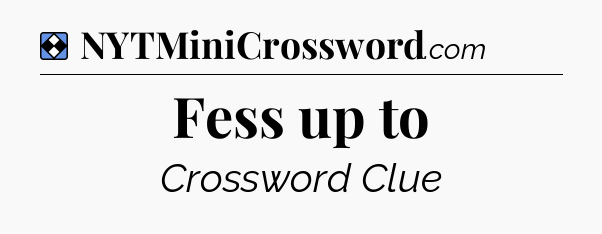 Solution: Fess up to - NYT Mini Crossword