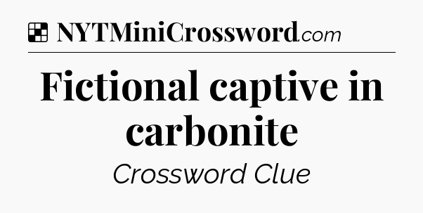 Solution: Fictional captive in carbonite - NYT Crossword