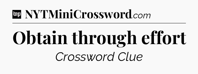 Obtain through effort Crossword Clue