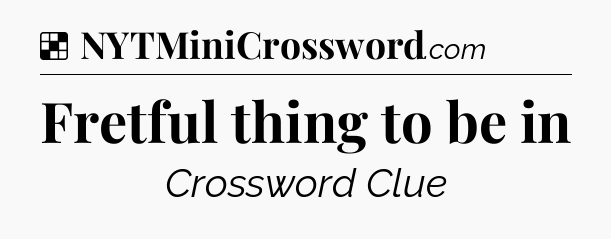 Solution: Fretful thing to be in - NYT Crossword