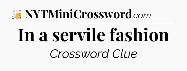 In a servile fashion - 7 Little Words