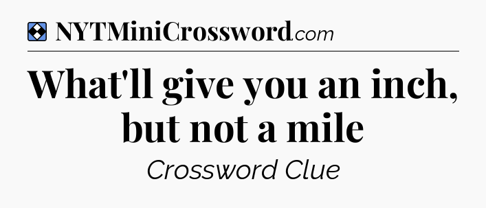 Solution: What'll give you an inch, but not a mile - NYT Mini Crossword