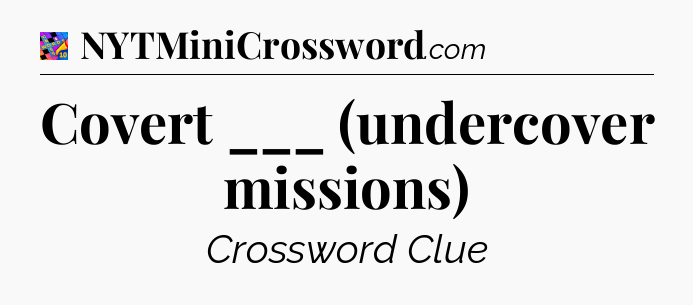 Covert ___ (undercover missions) Crossword Clue