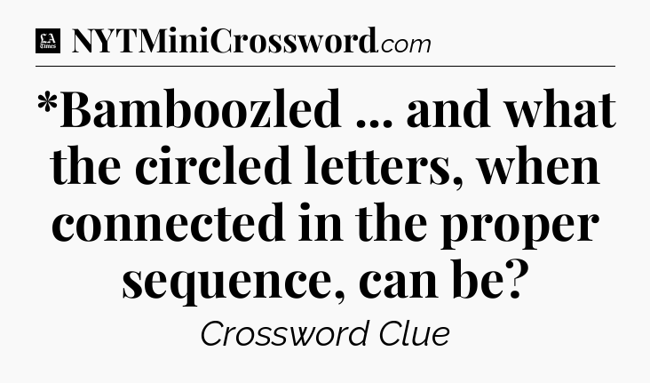 *Bamboozled ... and what the circled letters, when connected in the proper sequence, can be - LA Times Crossword