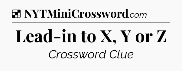 Solution: Lead-in to X, Y or Z - NYT Crossword