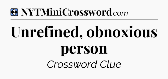 Solution: Unrefined, obnoxious person - NYT Mini Crossword