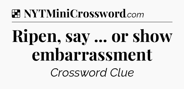 Solution: Ripen, say ... or show embarrassment - NYT Crossword