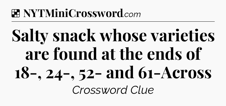 Solution: Salty snack whose varieties are found at the ends of 18-, 24-, 52- and 61-Across - NYT Crossword