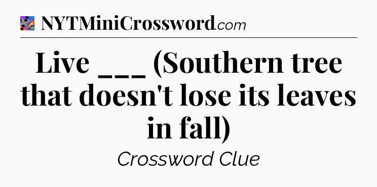 Live ___ (Southern tree that doesn't lose its leaves in fall) Crossword Clue