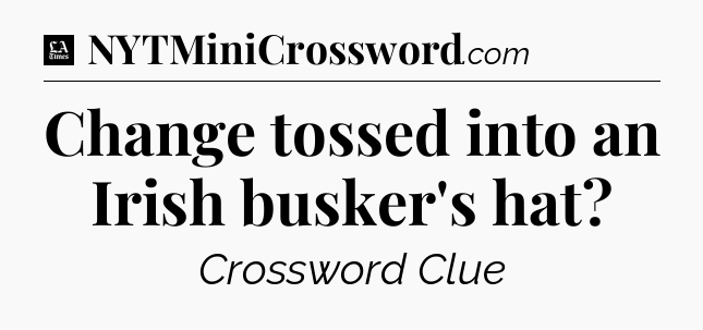 Change tossed into an Irish busker's hat - LA Times Crossword