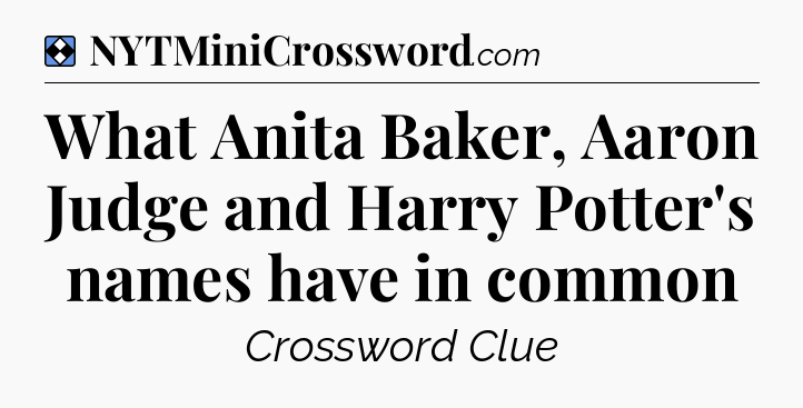 Solution: What Anita Baker, Aaron Judge and Harry Potter's names have in common - NYT Mini Crossword