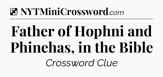 Solution: Father of Hophni and Phinehas, in the Bible - NYT Crossword