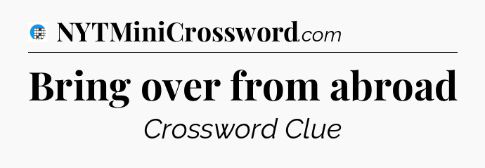 Bring over from abroad Crossword Clue