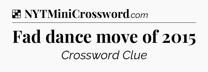 Solution: Fad dance move of 2015 - NYT Crossword