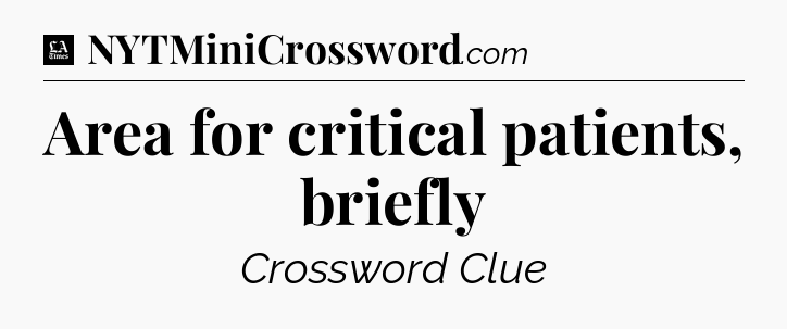 Area for critical patients, briefly - LA Times Crossword