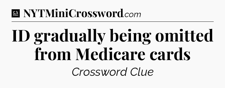 ID gradually being omitted from Medicare cards - LA Times Crossword