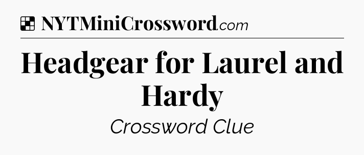 Solution: Headgear for Laurel and Hardy - NYT Crossword