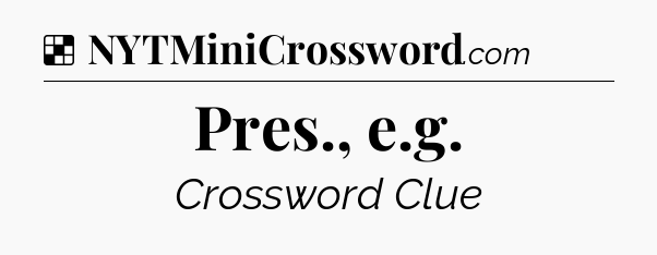 Solution: Pres., e.g - NYT Crossword