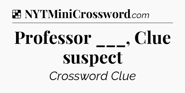 Solution: Professor ___, Clue suspect - NYT Crossword