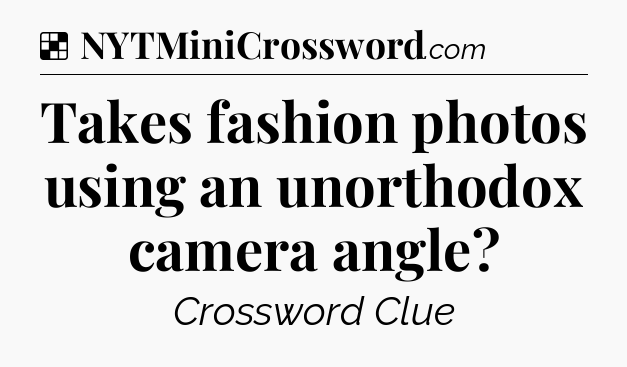 Solution: Takes fashion photos using an unorthodox camera angle - NYT Crossword