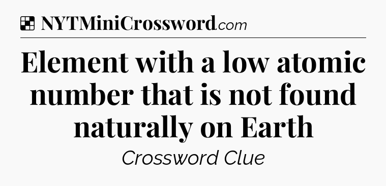 Solution: Element with a low atomic number that is not found naturally on Earth - NYT Crossword