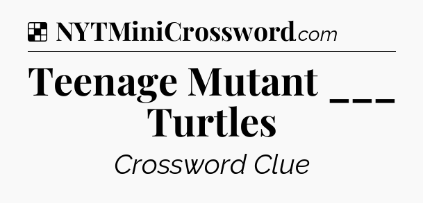 Solution: Teenage Mutant ___ Turtles - NYT Crossword