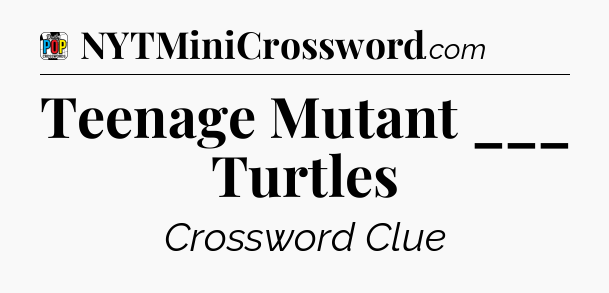 Teenage Mutant ___ Turtles Crossword Clue