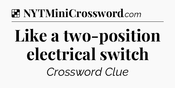 Solution: Like a two-position electrical switch - NYT Crossword