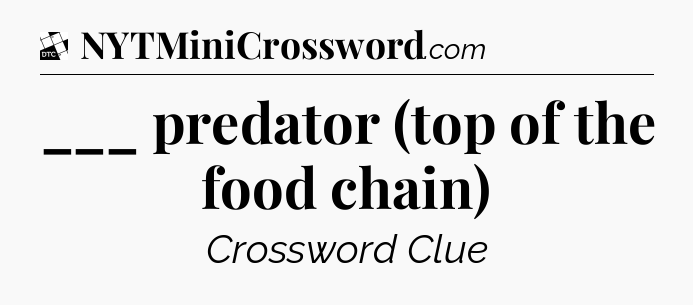 ___ predator (top of the food chain) - Daily Themed Classic Crossword