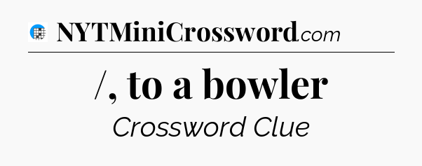 /, to a bowler Crossword Clue