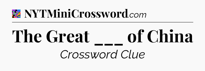 The Great ___ of China Crossword Clue