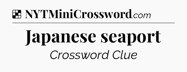 Solution: Japanese seaport - NYT Crossword