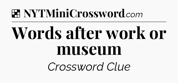 Solution: Words after work or museum - NYT Crossword
