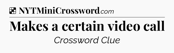Solution: Makes a certain video call - NYT Crossword