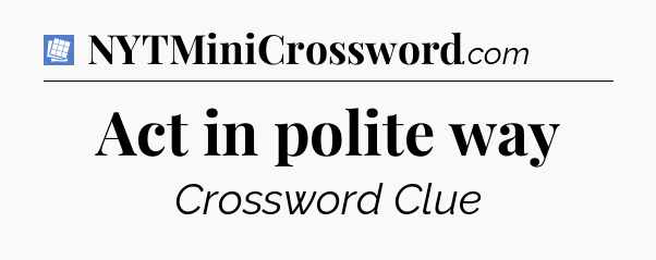 Act in polite way Puzzle Page Crossword Clue