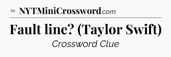 Fault line? (Taylor Swift) - WSJ Crossword