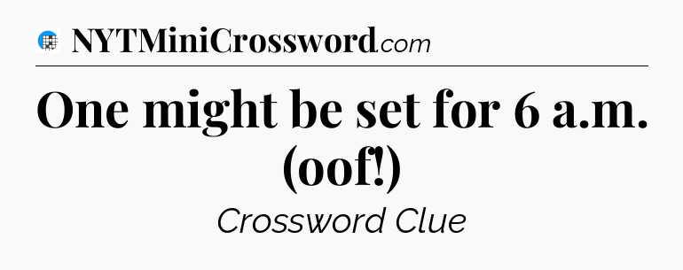 One might be set for 6 a.m. (oof!) Crossword Clue