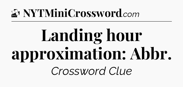 Landing hour approximation: Abbr - Daily Themed Mini Crossword