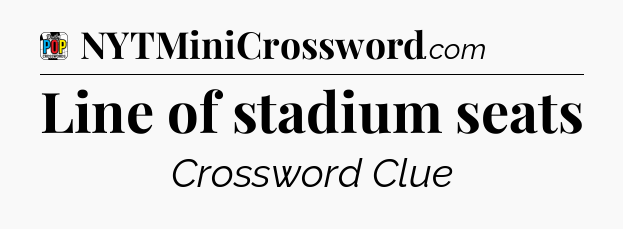 Line of stadium seats Crossword Clue