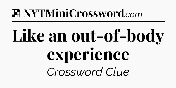 Solution: Like an out-of-body experience - NYT Crossword