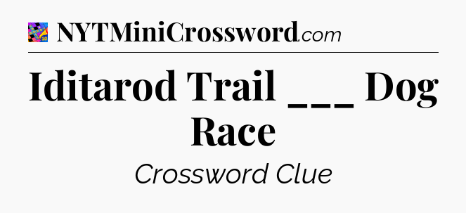 Iditarod Trail ___ Dog Race Crossword Clue
