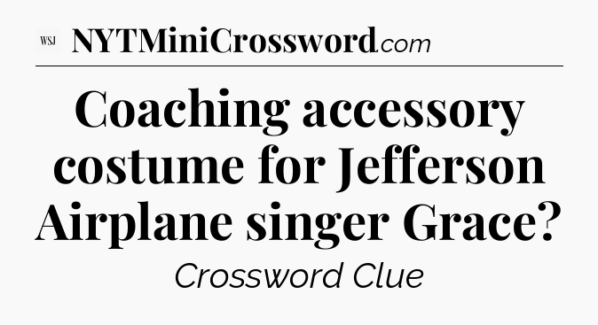 Coaching accessory costume for Jefferson Airplane singer Grace - WSJ Crossword